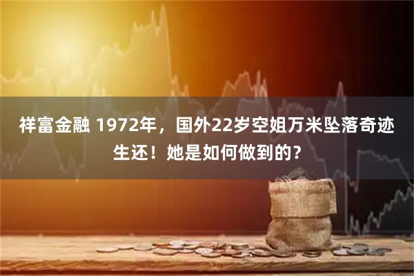 祥富金融 1972年，国外22岁空姐万米坠落奇迹生还！她是如何做到的？