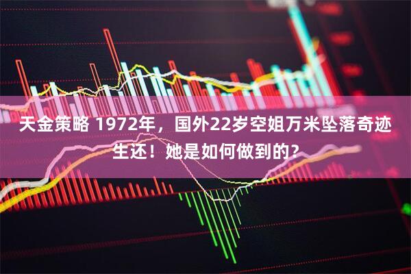 天金策略 1972年，国外22岁空姐万米坠落奇迹生还！她是如何做到的？