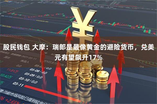 股民钱包 大摩：瑞郎是最像黄金的避险货币，兑美元有望飙升17%