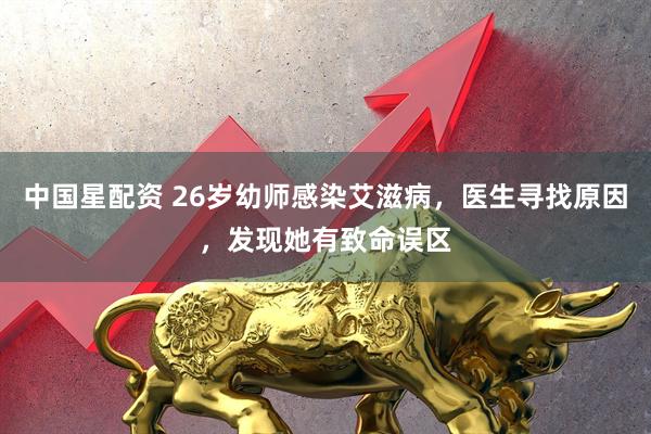 中国星配资 26岁幼师感染艾滋病，医生寻找原因，发现她有致命误区