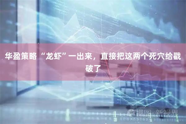 华盈策略 “龙虾”一出来，直接把这两个死穴给戳破了