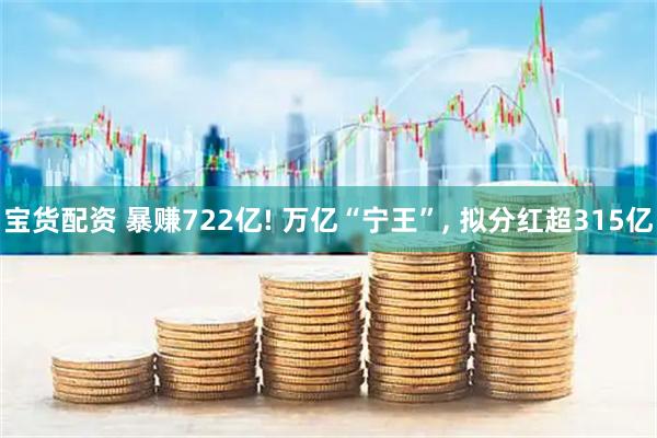 宝货配资 暴赚722亿! 万亿“宁王”, 拟分红超315亿