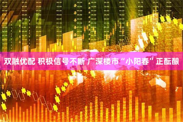 双融优配 积极信号不断 广深楼市“小阳春”正酝酿