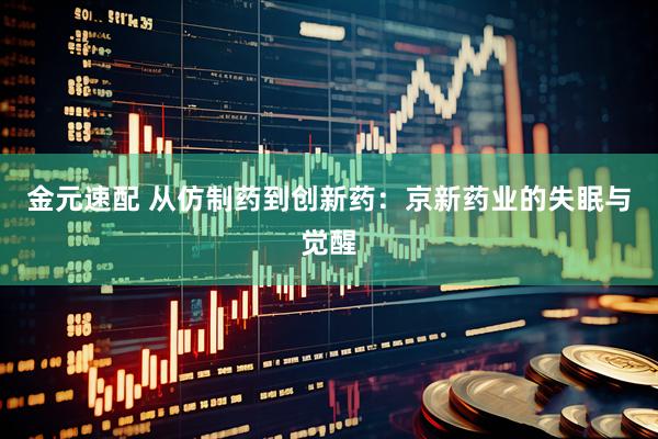 金元速配 从仿制药到创新药：京新药业的失眠与觉醒