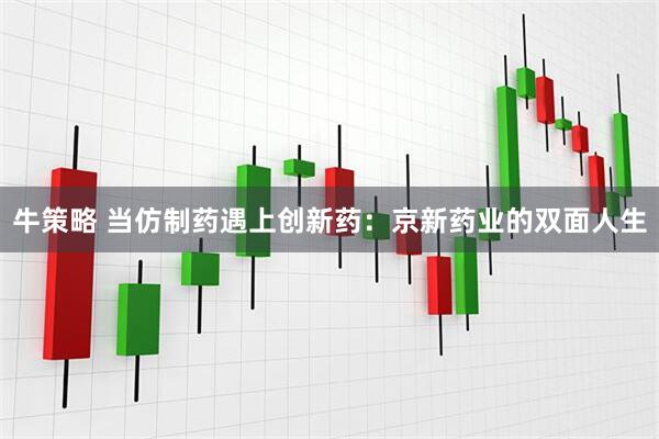 牛策略 当仿制药遇上创新药:京新药业的双面人生