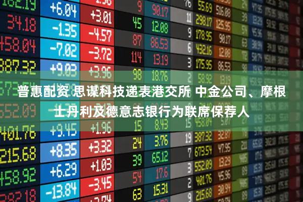 普惠配资 思谋科技递表港交所 中金公司、摩根士丹利及德意志银行为联席保荐人