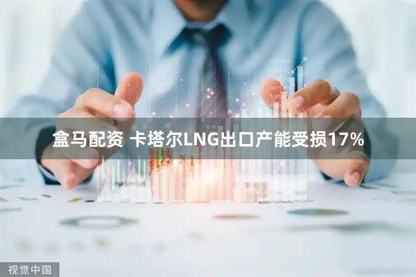 盒马配资 卡塔尔LNG出口产能受损17%