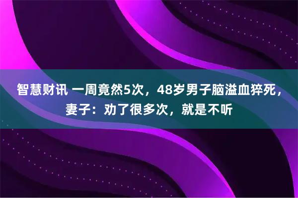 智慧财讯 一周竟然5次，48岁男子脑溢血猝死，妻子：劝了很多次，就是不听