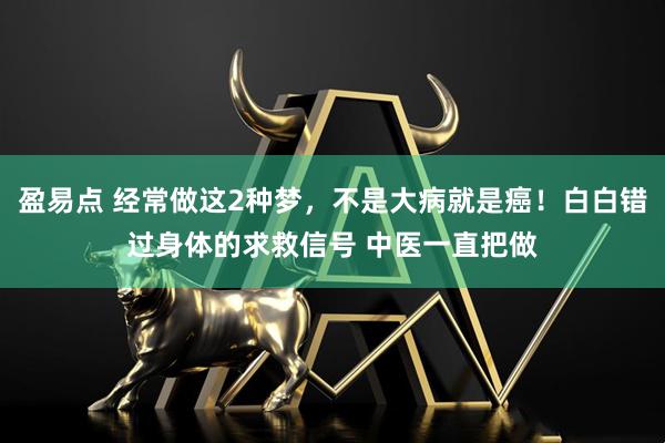 盈易点 经常做这2种梦，不是大病就是癌！白白错过身体的求救信号 中医一直把做
