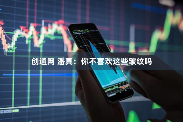 创通网 潘真：你不喜欢这些皱纹吗