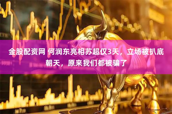 金股配资网 何润东亮相苏超仅3天，立场被扒底朝天，原来我们都被骗了