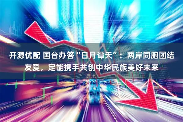 开源优配 国台办答“日月谭天”：两岸同胞团结友爱，定能携手共创中华民族美好未来