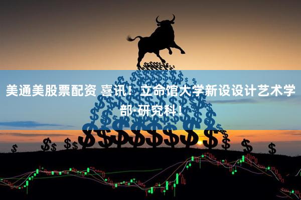 美通美股票配资 喜讯！立命馆大学新设设计艺术学部·研究科！