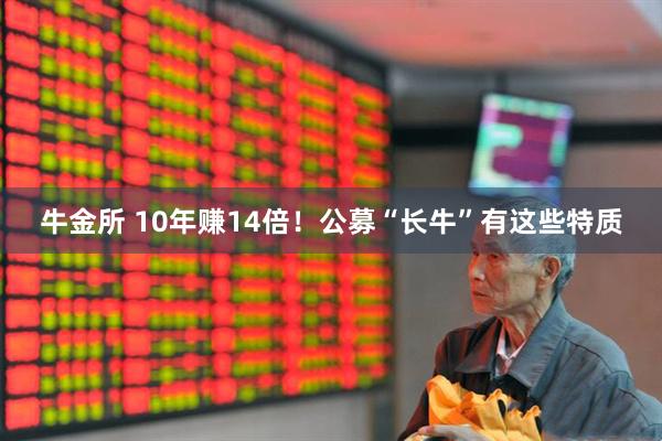 牛金所 10年赚14倍！公募“长牛”有这些特质