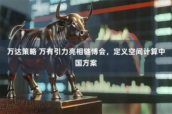 万达策略 万有引力亮相链博会，定义空间计算中国方案