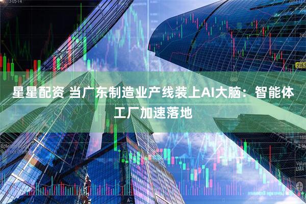 星星配资 当广东制造业产线装上AI大脑：智能体工厂加速落地