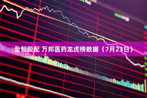 全智股配 万邦医药龙虎榜数据（7月23日）