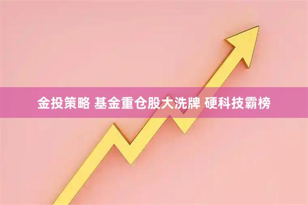 金投策略 基金重仓股大洗牌 硬科技霸榜