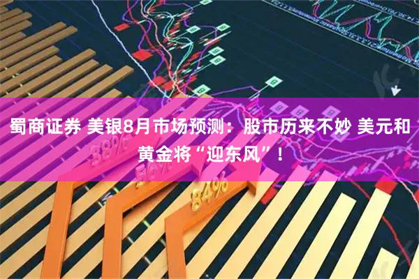 蜀商证券 美银8月市场预测：股市历来不妙 美元和黄金将“迎东风”！