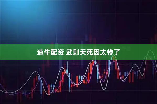 速牛配资 武则天死因太惨了