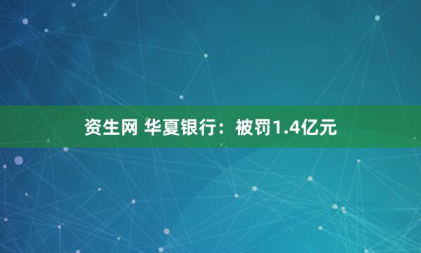 资生网 华夏银行:被罚1.4亿元