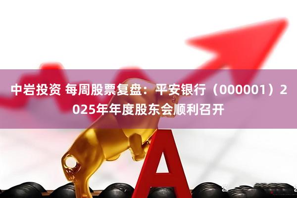中岩投资 每周股票复盘：平安银行（000001）2025年年度股东会顺利召开