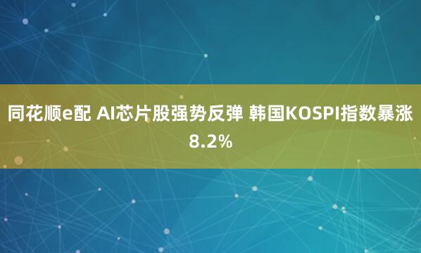 同花顺e配 AI芯片股强势反弹 韩国KOSPI指数暴涨8.2%