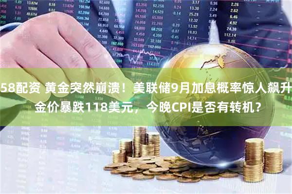58配资 黄金突然崩溃！美联储9月加息概率惊人飙升 金价暴跌118美元，今晚CPI是否有转机？